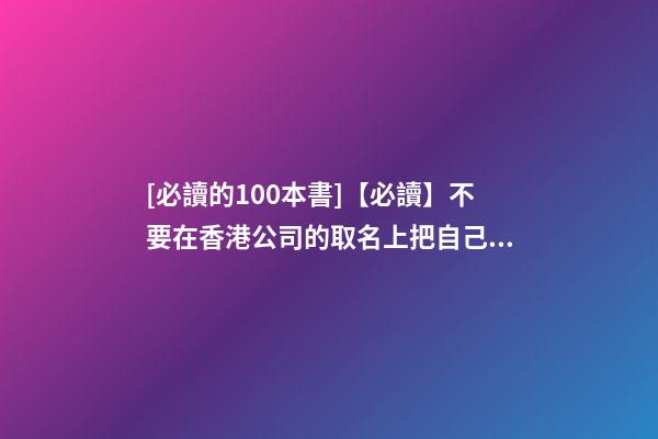 [必讀的100本書]【必讀】不要在香港公司的取名上把自己坑了！-第1張-公司起名-玄機(jī)派